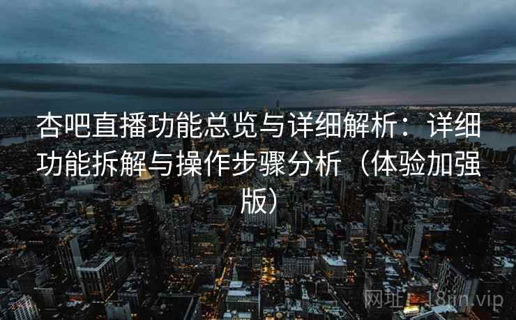 杏吧直播功能总览与详细解析:详细功能拆解与操作步骤分析(体验加强版) 杏吧直播功能总览与详细解析:详细功能拆解与操作步骤分析(体验加强版)