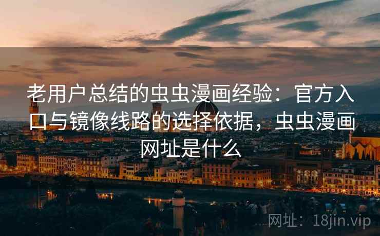 老用户总结的虫虫漫画经验:官方入口与镜像线路的选择依据,虫虫漫画网址是什么 老用户总结的虫虫漫画经验:官方入口与镜像线路的选择依据,虫虫漫画网址是什么