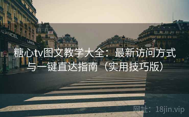 糖心tv图文教学大全:最新访问方式与一键直达指南(实用技巧版) 糖心tv图文教学大全:最新访问方式与一键直达指南(实用技巧版)