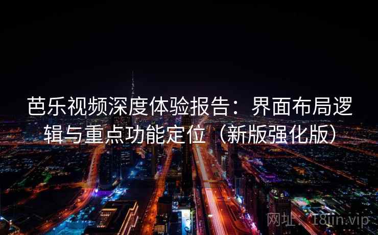 芭乐视频深度体验报告：界面布局逻辑与重点功能定位（新版强化版）