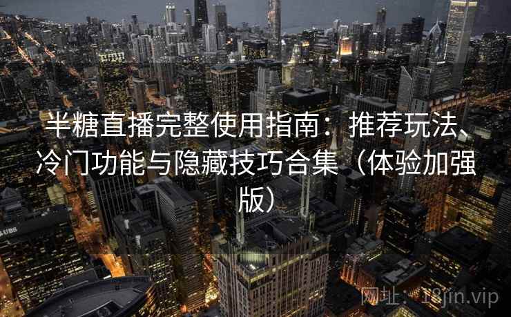 半糖直播完整使用指南：推荐玩法、冷门功能与隐藏技巧合集（体验加强版）