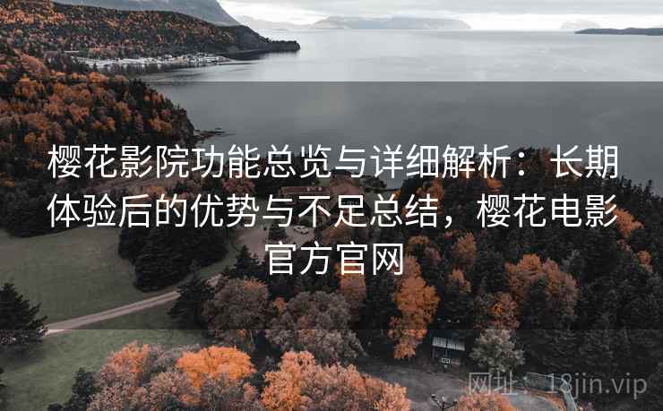 樱花影院功能总览与详细解析：长期体验后的优势与不足总结，樱花电影官方官网