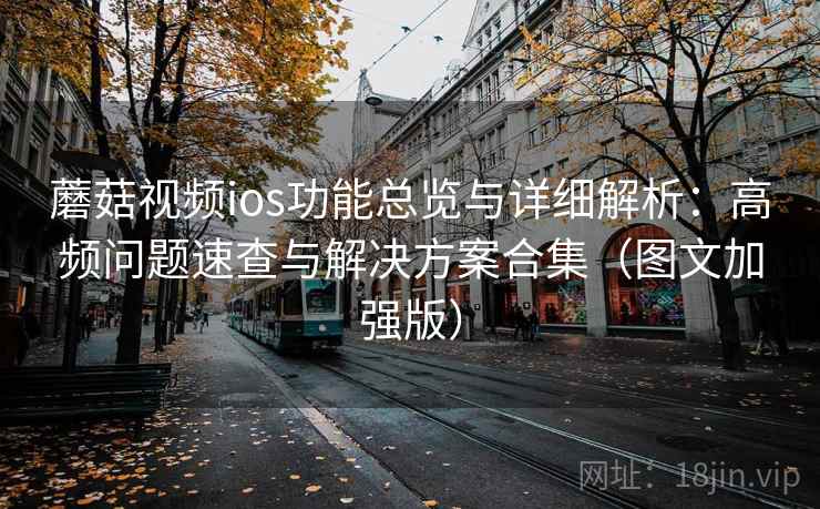 蘑菇视频ios功能总览与详细解析：高频问题速查与解决方案合集（图文加强版）