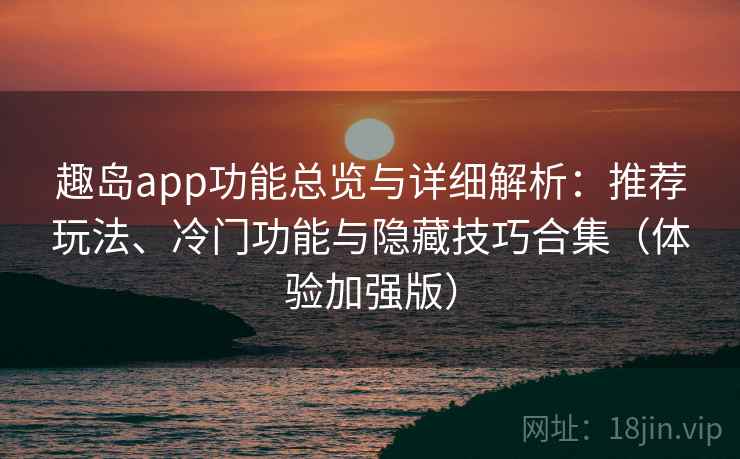 趣岛app功能总览与详细解析:推荐玩法、冷门功能与隐藏技巧合集(体验加强版) 趣岛app功能总览与详细解析:推荐玩法、冷门功能与隐藏技巧合集(体验加强版)