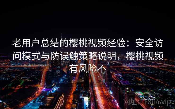 老用户总结的樱桃视频经验：安全访问模式与防误触策略说明，樱桃视频有风险不