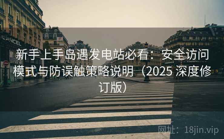 新手上手岛遇发电站必看：安全访问模式与防误触策略说明（2025 深度修订版）