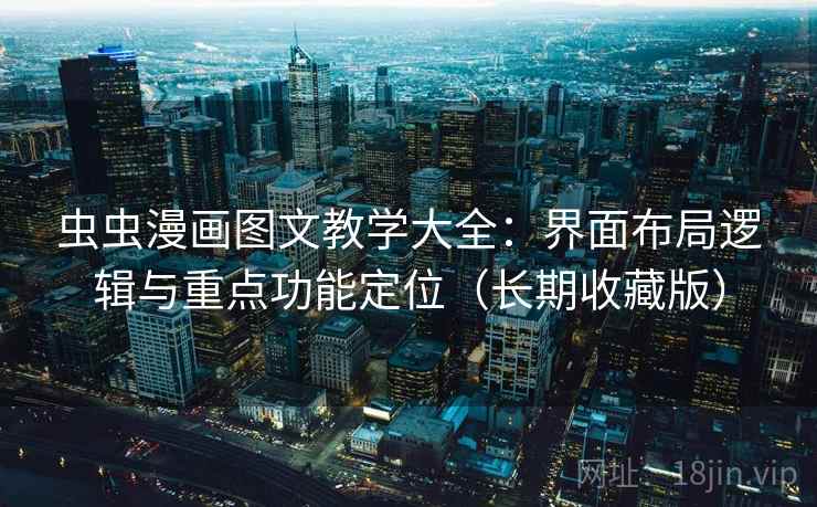 虫虫漫画图文教学大全：界面布局逻辑与重点功能定位（长期收藏版）