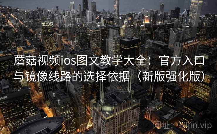 蘑菇视频ios图文教学大全：官方入口与镜像线路的选择依据（新版强化版）