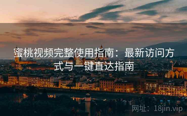 蜜桃视频完整使用指南：最新访问方式与一键直达指南