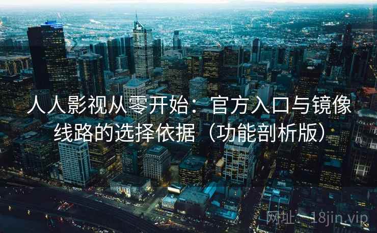 人人影视从零开始：官方入口与镜像线路的选择依据（功能剖析版）