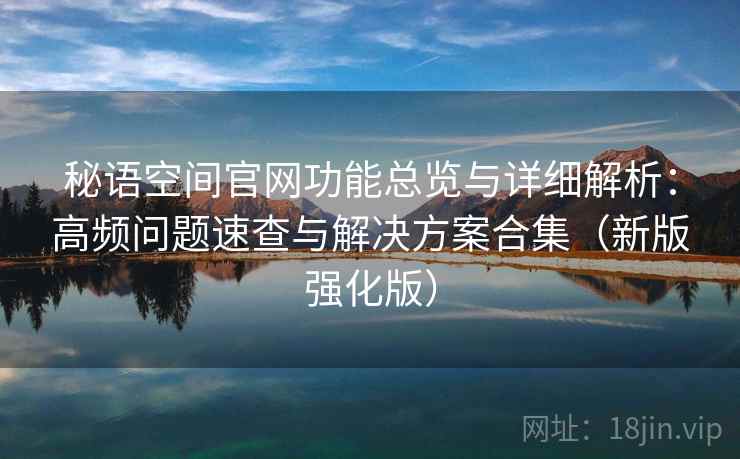 秘语空间官网功能总览与详细解析：高频问题速查与解决方案合集（新版强化版）