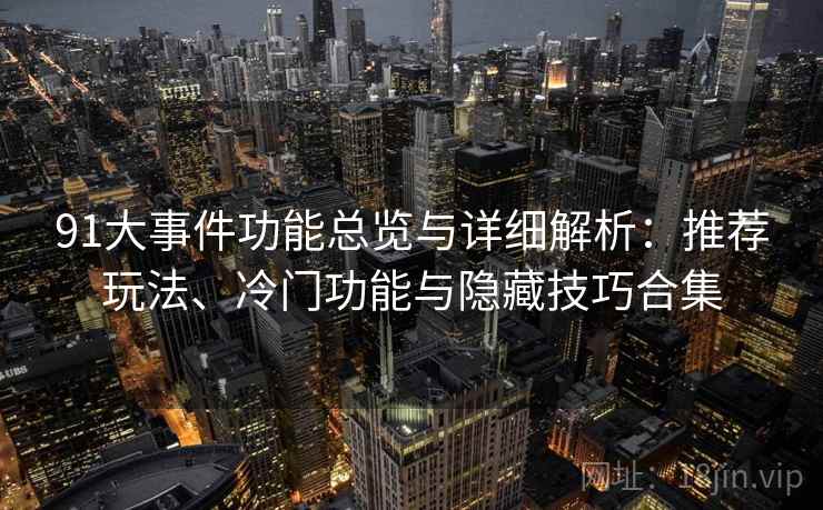 91大事件功能总览与详细解析：推荐玩法、冷门功能与隐藏技巧合集