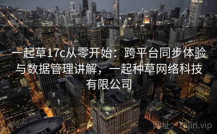 一起草17c从零开始：跨平台同步体验与数据管理讲解，一起种草网络科技有限公司