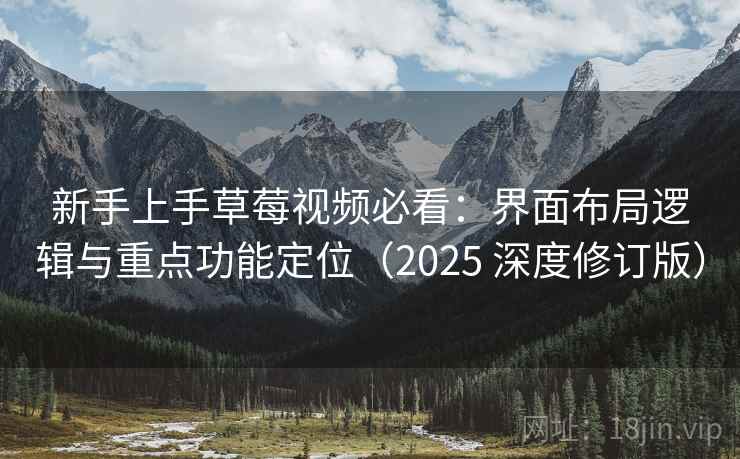 新手上手草莓视频必看：界面布局逻辑与重点功能定位（2025 深度修订版）