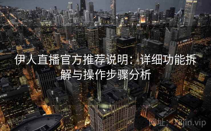伊人直播官方推荐说明：详细功能拆解与操作步骤分析