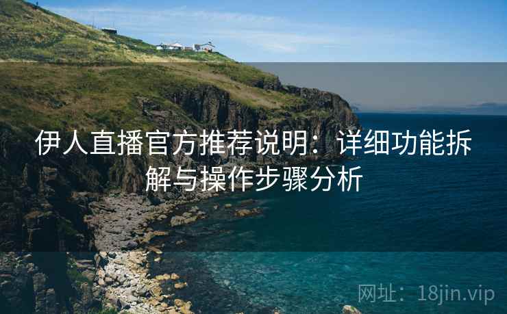 伊人直播官方推荐说明:详细功能拆解与操作步骤分析 伊人直播官方推荐说明:详细功能拆解与操作步骤分析