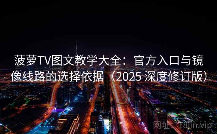 菠萝TV图文教学大全：官方入口与镜像线路的选择依据（2025 深度修订版）