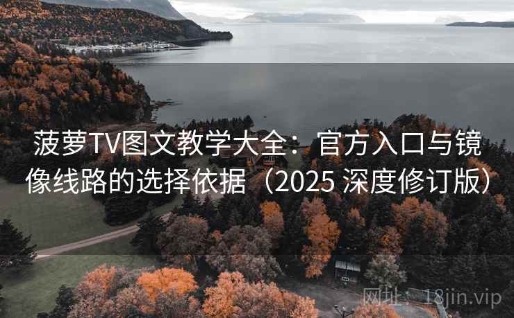 菠萝TV图文教学大全:官方入口与镜像线路的选择依据(2025 深度修订版) 菠萝TV图文教学大全:官方入口与镜像线路的选择依据(2025 深度修订版)