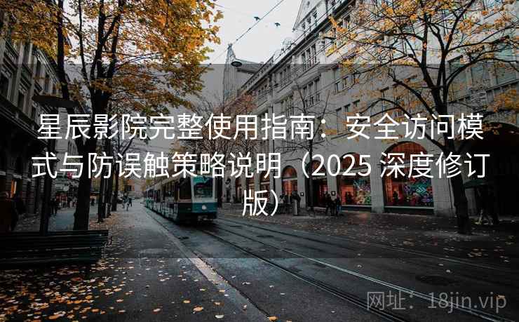 星辰影院完整使用指南：安全访问模式与防误触策略说明（2025 深度修订版）