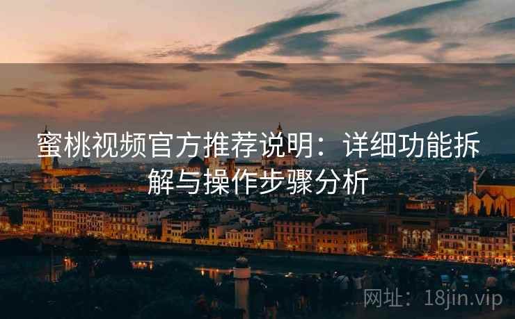 蜜桃视频官方推荐说明：详细功能拆解与操作步骤分析