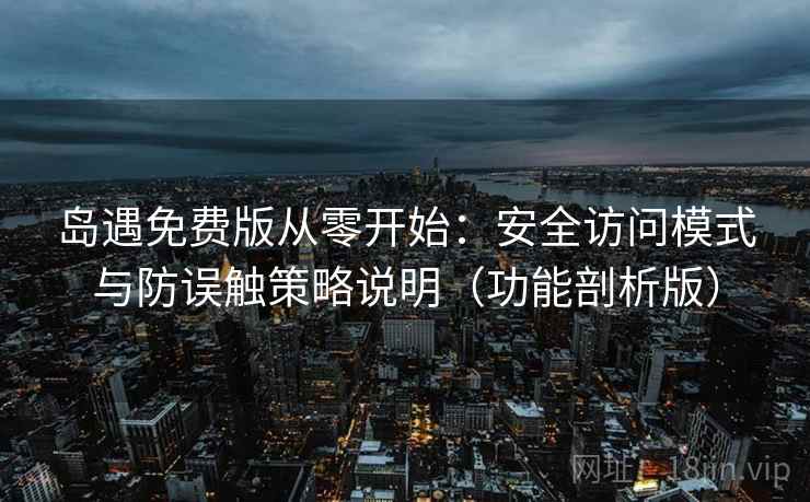 岛遇免费版从零开始：安全访问模式与防误触策略说明（功能剖析版）