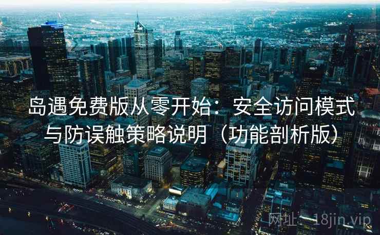岛遇免费版从零开始:安全访问模式与防误触策略说明(功能剖析版) 岛遇免费版从零开始:安全访问模式与防误触策略说明(功能剖析版)