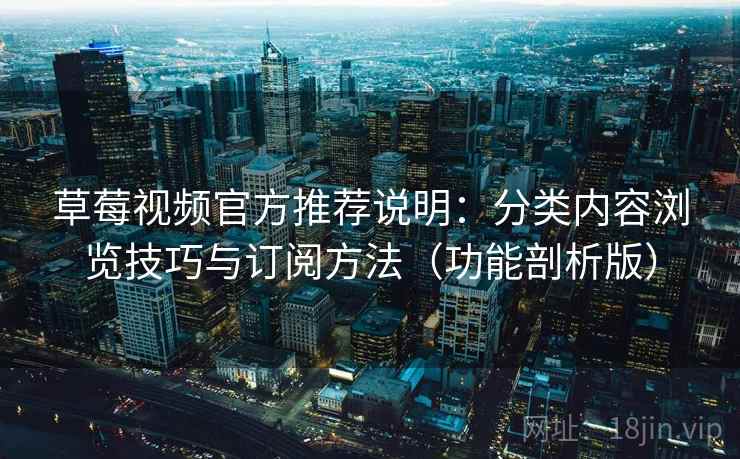 草莓视频官方推荐说明:分类内容浏览技巧与订阅方法(功能剖析版) 草莓视频官方推荐说明:分类内容浏览技巧与订阅方法(功能剖析版)