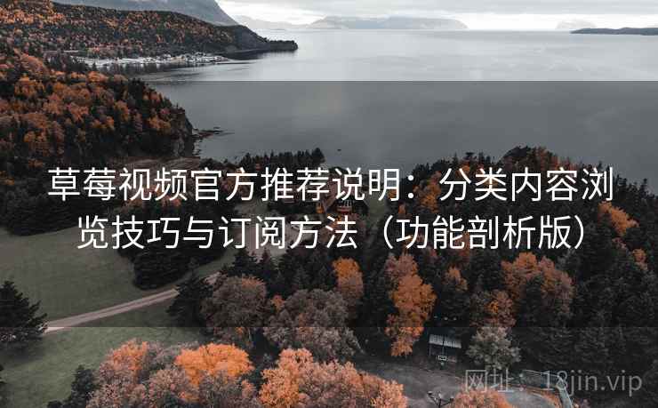 草莓视频官方推荐说明：分类内容浏览技巧与订阅方法（功能剖析版）