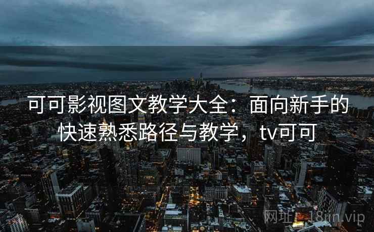 可可影视图文教学大全:面向新手的快速熟悉路径与教学,tv可可 可可影视图文教学大全:面向新手的快速熟悉路径与教学,tv可可