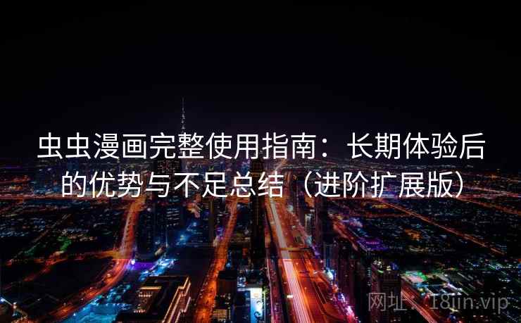 虫虫漫画完整使用指南：长期体验后的优势与不足总结（进阶扩展版）