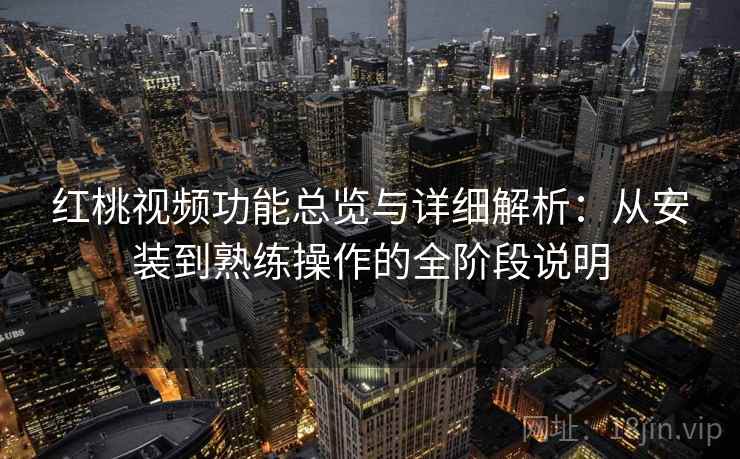红桃视频功能总览与详细解析：从安装到熟练操作的全阶段说明