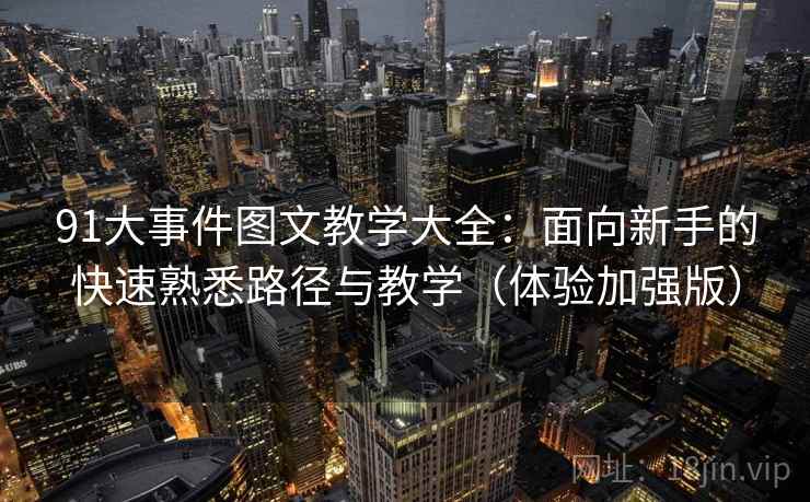 91大事件图文教学大全：面向新手的快速熟悉路径与教学（体验加强版）