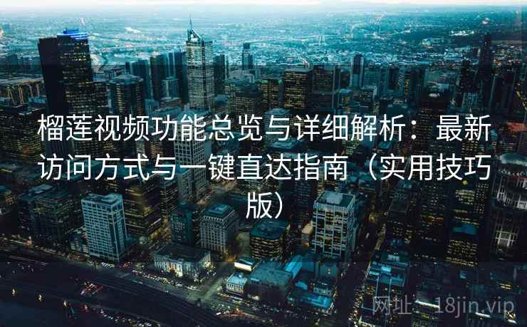 榴莲视频功能总览与详细解析：最新访问方式与一键直达指南（实用技巧版）