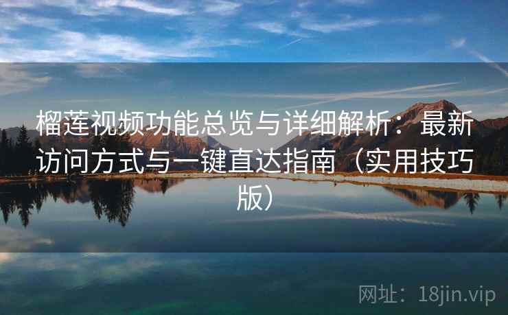 榴莲视频功能总览与详细解析：最新访问方式与一键直达指南（实用技巧版）