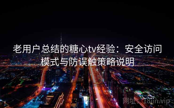 老用户总结的糖心tv经验：安全访问模式与防误触策略说明