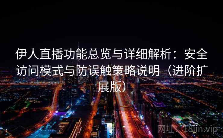 伊人直播功能总览与详细解析：安全访问模式与防误触策略说明（进阶扩展版）