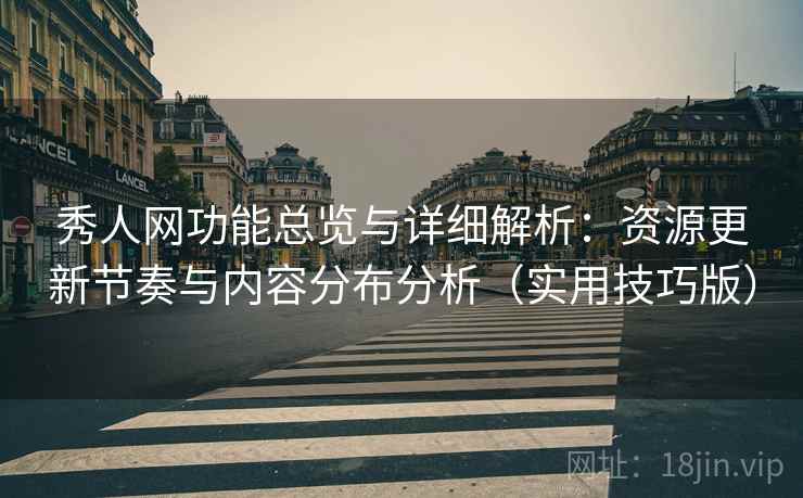 秀人网功能总览与详细解析：资源更新节奏与内容分布分析（实用技巧版）