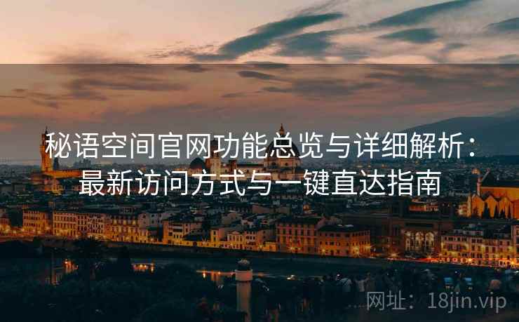 秘语空间官网功能总览与详细解析：最新访问方式与一键直达指南