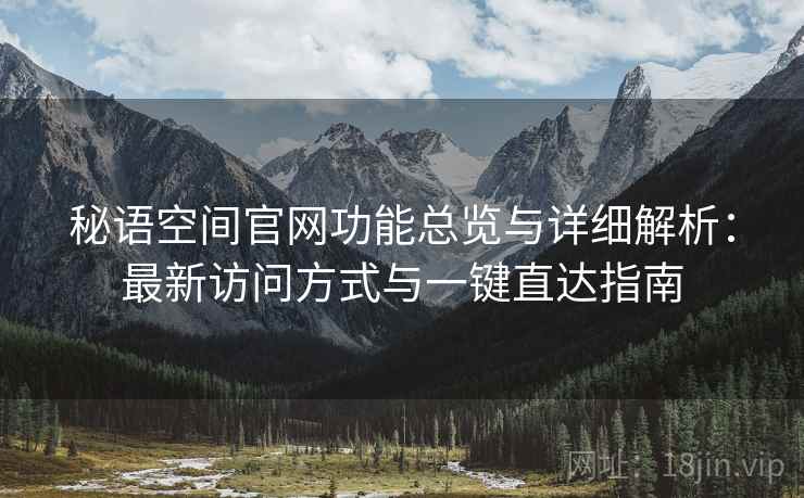秘语空间官网功能总览与详细解析：最新访问方式与一键直达指南