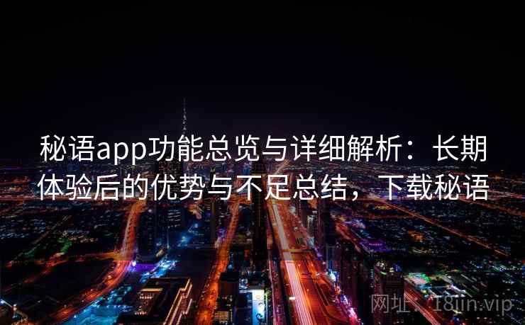 秘语app功能总览与详细解析：长期体验后的优势与不足总结，下载秘语