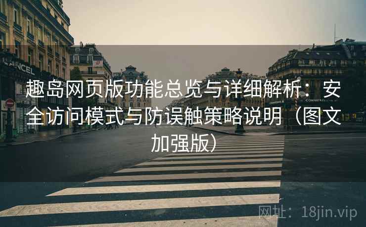 趣岛网页版功能总览与详细解析：安全访问模式与防误触策略说明（图文加强版）