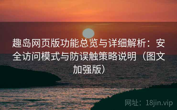 趣岛网页版功能总览与详细解析:安全访问模式与防误触策略说明(图文加强版) 趣岛网页版功能总览与详细解析:安全访问模式与防误触策略说明(图文加强版)