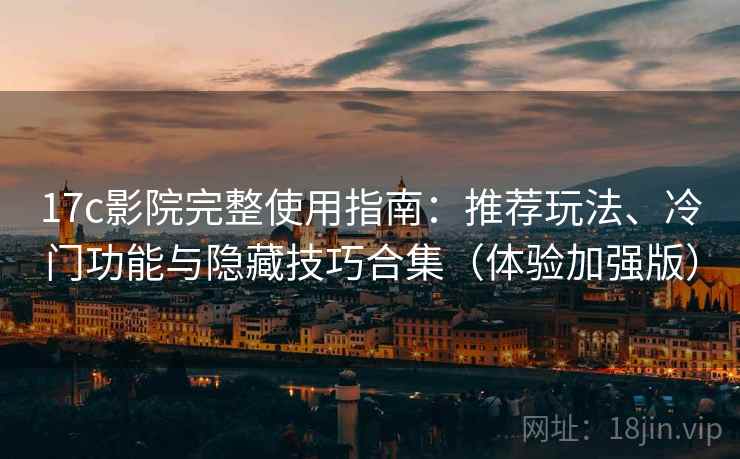17c影院完整使用指南:推荐玩法、冷门功能与隐藏技巧合集(体验加强版) 17c影院完整使用指南:推荐玩法、冷门功能与隐藏技巧合集(体验加强版)
