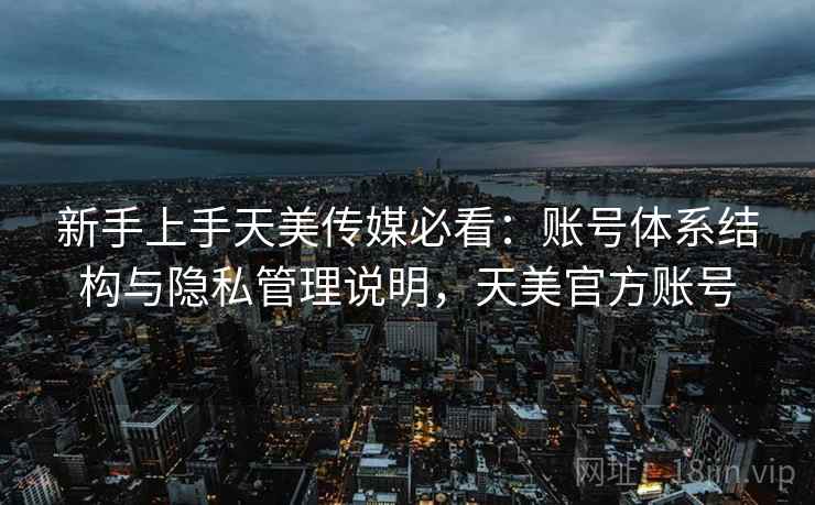 新手上手天美传媒必看：账号体系结构与隐私管理说明，天美官方账号