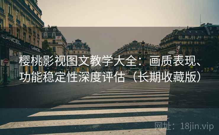 樱桃影视图文教学大全:画质表现、功能稳定性深度评估(长期收藏版) 樱桃影视图文教学大全:画质表现、功能稳定性深度评估(长期收藏版)