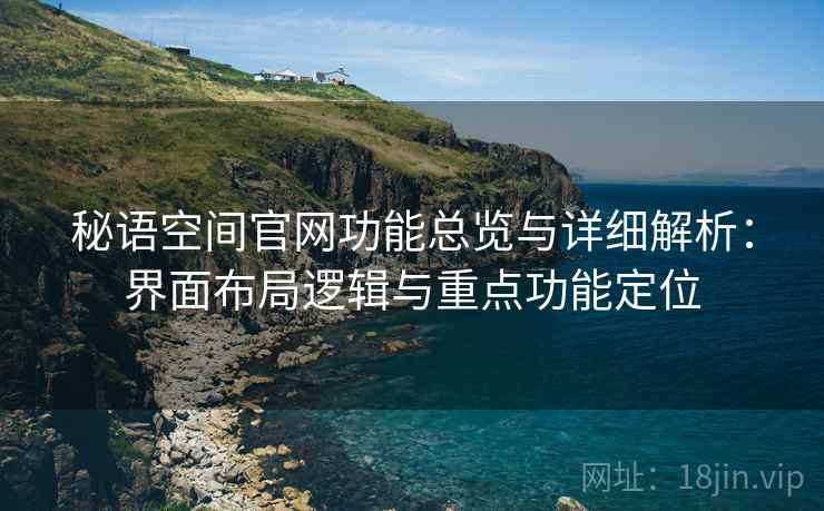 秘语空间官网功能总览与详细解析：界面布局逻辑与重点功能定位