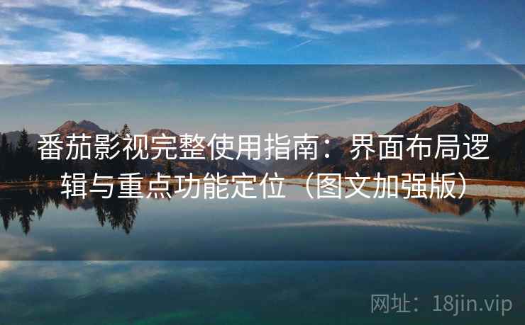 番茄影视完整使用指南：界面布局逻辑与重点功能定位（图文加强版）