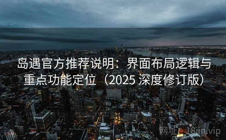岛遇官方推荐说明：界面布局逻辑与重点功能定位（2025 深度修订版）